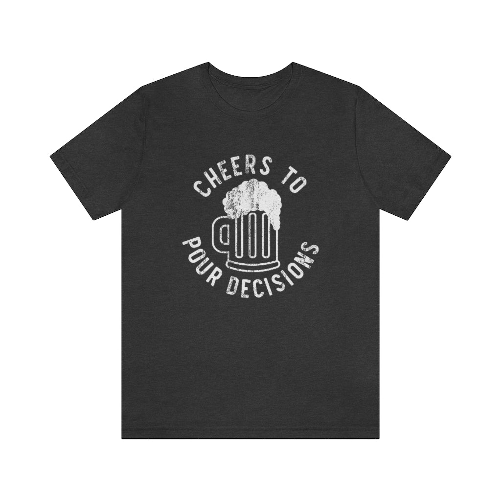 Cheers To Pour Decisions Graphic T-Shirt | Funny Drinking Shirt