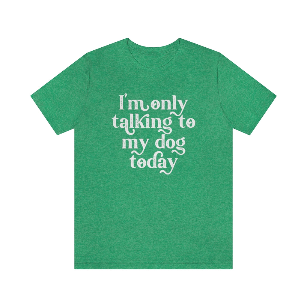 I'm Only Talking to my Dog Today | Dog Lover Tee | Introvert Shirt | Unisex Super Soft Premium Graphic T-Shirt