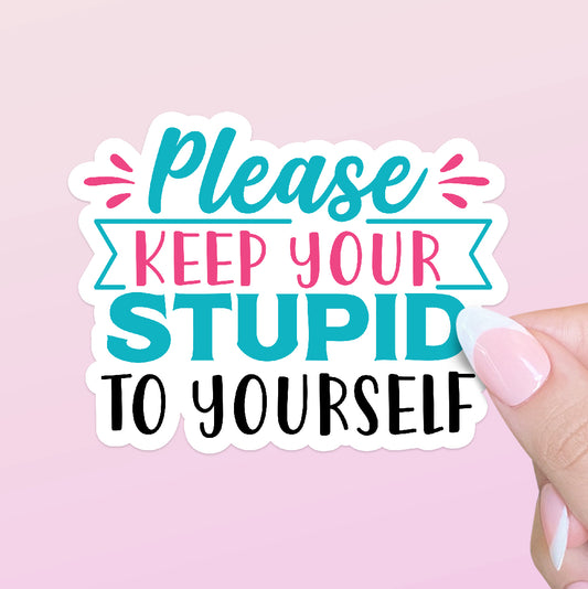 Please Keep Your Stupid to Yourself Sticker | Funny Sticker | Sarcastic Sticker | Water Bottle Sticker | Laptop Sticker